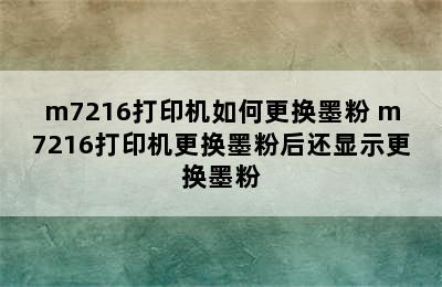 m7216打印机如何更换墨粉 m7216打印机更换墨粉后还显示更换墨粉